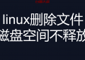 linux删除文件后磁盘空间不释放 解决方案